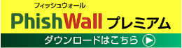 PhishWall（フィッシュウォール）プレミアムダウンロードはこちら
